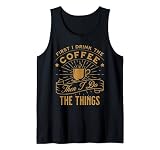 First I Drink the Coffee Then I Do the Things Tank Top