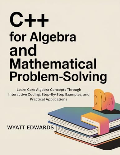 C++ for Algebra and mathematical problem-solving : Learn core Algebra concepts through interactive coding, step-by-step examples, and practical Applications