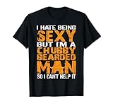 I Hate Being Sexy But I'm A Chubby Bearded Man So I Can't He T-Shirt