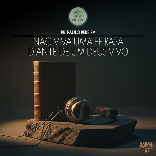 N&atilde;o viva uma f&eacute; rasa diante de um Deus vivo - Pr. Paulo Pereira