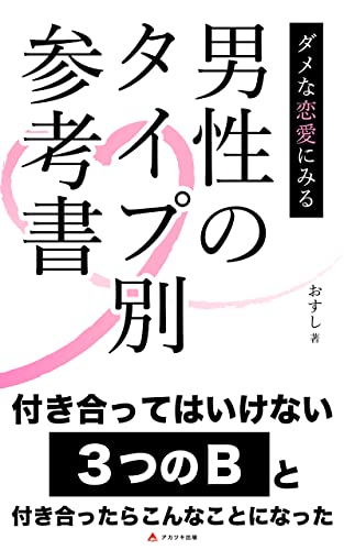 ダメな恋愛にみる男性のタイプ別参考書: 恋愛における付き合ってはいけない3つのBの男性達 (アカツキ出版)