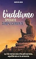Il Buddismo spiegato semplicemente: La via verso una vita più serena, equilibrata e in armonia (Italian Edition) 1710822562 Book Cover