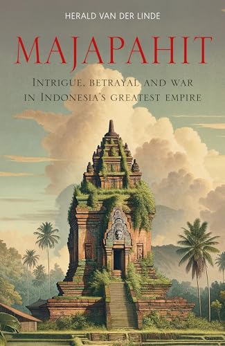 Majapahit: Intrigue, Betrayal and War in Indonesia’s Greatest Empire
