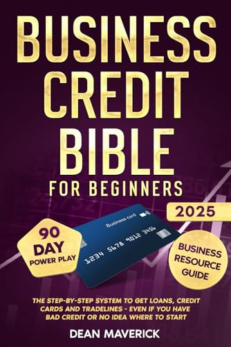 Business Credit Bible for Beginners: The Step-by-Step System to Get Loans, Credit Cards and Tradelines - Even If You Have Bad Credit or No Idea Where To Start