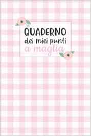 Quaderno dei Miei Punti a Maglia: Carta quadretti 4:5 per annotare punti, schemi, patterns e motivi dei tuoi lavori ai ferri.