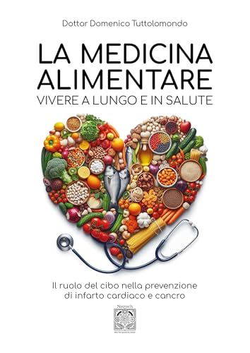 La medicina alimentare. Vivere a lungo e in salute. Il ruolo del cibo nella prevenzione di infarto cardiaco e cancro