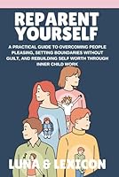Reparent Yourself: A Practical Guide to Overcoming People Pleasing, Setting Boundaries Without Guilt, and Rebuilding Self Worth Through Inner Child Work B0H35WG5HC Book Cover
