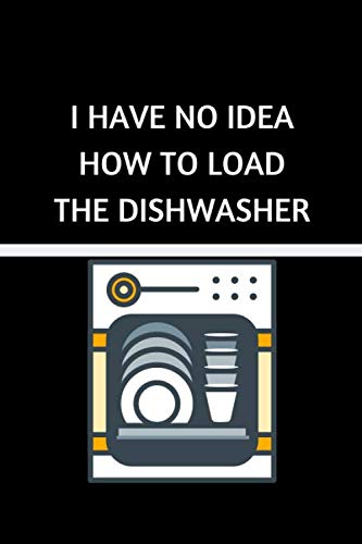 I HAVE NO IDEA HOW TO LOAD THE DISHWASHER: Lined Notebook / Journal Gift, 100 Pages, 6x9, Soft Cover, Matte Finish