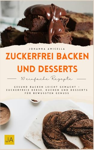 Zuckerfrei Backen und Desserts: Gesund backen leicht gemacht – Zuckerfreie Kekse, Kuchen und Desserts für bewussten Genuss