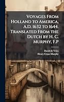 Voyages From Holland to America, A.D. 1632 to 1644. Translated From the Dutch by H. C. Murphy, F.P 1024280764 Book Cover