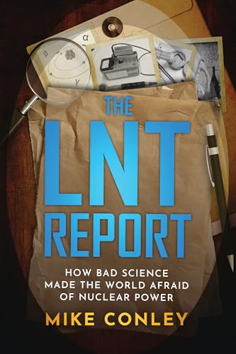 The LNT Report: How Bad Science Made The World Afraid of Nuclear Power