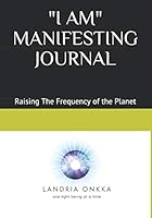 "I AM" MANIFESTING JOURNAL: Raising The Frequency of the Planet, One Light Being at a Time 109107495X Book Cover