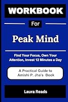 Workbook For Peak Mind: Find Your Focus, Own Your Attention, Invest 12 Minutes a Day B0CS6BWM7K Book Cover