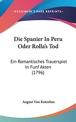 Die Spanier In Peru Oder Rolla's Tod: Ein Romantisches Trauerspiel In Funf Akten (1796)