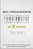 Self-Organization In 8 Weeks: Your Ultimate Guide To A More Organized And Productive Life (Organizational Behavior, Organizational Psychology, Success, Organizational Skills, Time Management)