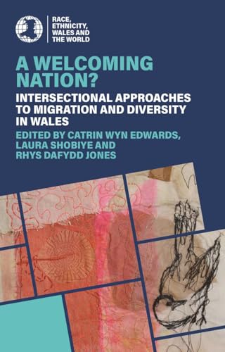A Welcoming Nation?: Intersectional Approaches to Migration and Diversity in Wales (Race, Ethnicity, Wales and the World)