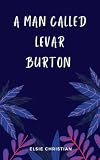 A Man Called LeVar Burton : An Unauthorized Biography Of The Man Behind Reading Rainbow. (ICONIC FILMMAKERS AND ENTERTAINERS)