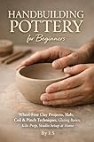 Handbuilding Pottery for Beginners: Wheel-Free Clay Projects, Slab, Coil & Pinch Techniques, Glazing Basics, Kiln Prep, Studio Setup at Home (English Edition)