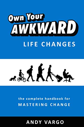 Own Your Awkward Life Changes: The Complete Handbook For Mastering Change