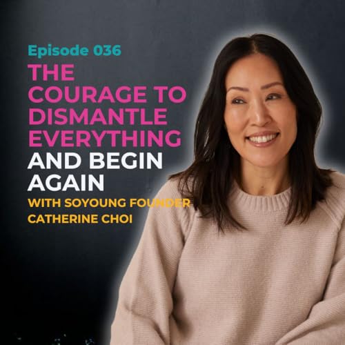 EP 036: The Courage to Dismantle Everything and Begin Again with SoYoung Founder Catherine Choi