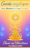  Élever ses Vibrations : Guide mystique pour harmoniser ton énergie: Pratiques, méditations et rituels pour élever ton énergie et retrouver l’harmonie