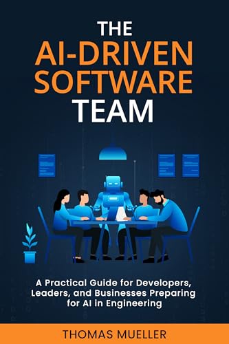 The AI-Driven Software Team: A Practical Guide for Developers, Leaders, and Businesses Preparing for AI in Engineering