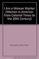 I Am a Woman Worker (Women in America: from Colonial Times to the 20th Century) 0405061021 Book Cover
