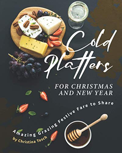 Cold Platters for Christmas and New Year: Amazing Grazing Festive Fare to Share