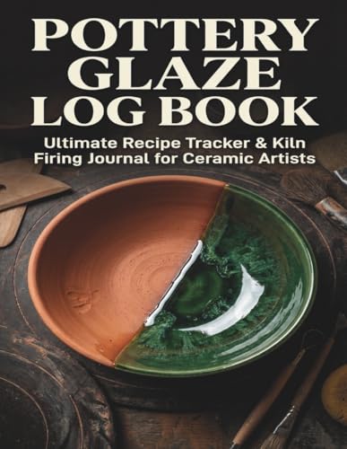 Pottery Glaze Log Book: Ultimate Recipe Tracker & Kiln Firing Journal for Ceramic Artists: Master Clay Chemistry & Prevent Studio Mistakes