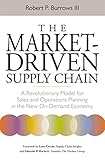 The Market-Driven Supply Chain: A Revolutionary Model for Sales and Operations Planning in the New...