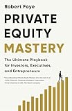 Private Equity Mastery: The Ultimate Playbook for Investors, Executives, and Entrepreneurs