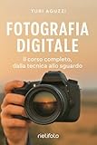 Fotografia digitale: il corso completo, dalla tecnica allo...