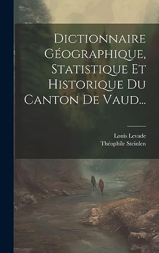 Dictionnaire Géographique, Statistique Et Historique Du Canton De Vaud... (French Edition)
