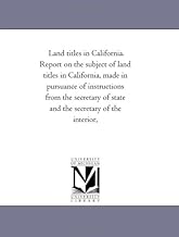 Land titles in California. Report on the subject of land titles in California, made in pursuance of instructions from the secretary of state and the secretary of the interior,