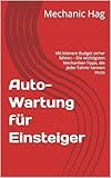 Auto-Wartung für Einsteiger: Mit kleinem Budget sicher fahren – Die wichtigsten Mechaniker-Tipps, die jeder Fahrer kennen muss (Auto Basics – Die Einsteiger-Reihe)