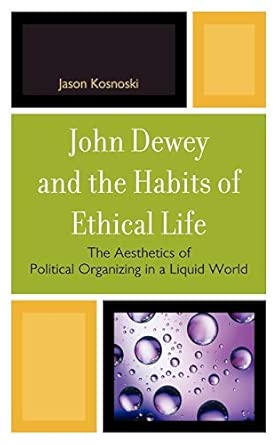 John Dewey and the Habits of Ethical Life: The Aesthetics of Political Organizing in a Liquid World book cover