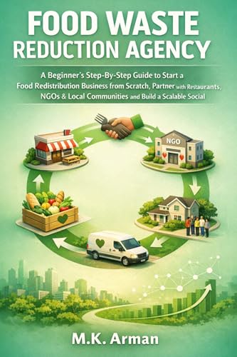 Food Waste Reduction Agency: A Beginner’s Step-By-Step Guide to Start a Food Redistribution Business from Scratch, Partner with Restaurants, NGOs & Local ... & Environment Businesses Book 4)