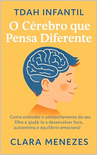 TDAH Infantil: O Cérebro que Pensa Diferente: Como entender o comportamento do seu filho e ajudá-lo a desenvolver foco, autoestima e equilíbrio emocional