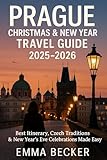 Prague Christmas & New Year Travel Guide 2025–2026: Best Itenary, Czech Traditions & New Year’s Eve Celebrations Made Easy