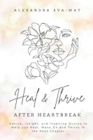 Heal & Thrive After Heartbreak: Advice, Insight, and Inspiring Quotes to Help you Heal, move on and Thrive in the Next Chapter 1778071090 Book Cover