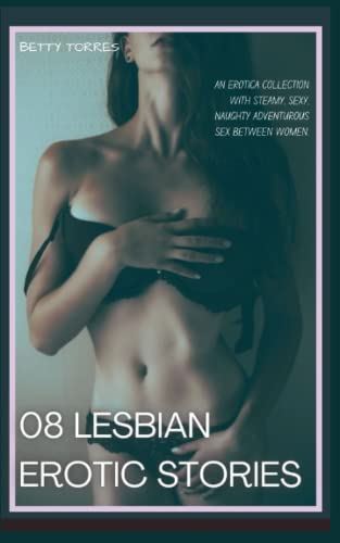 08 Lesbian Erotic Stories: An erotica collection with steamy, sexy, naughty adventurous sex between women.