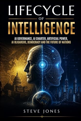 Lifecycle Of Intelligence: AI Governance, AI Charter, Artificial Power, AI Oligarchs, Democracy and the Future of Nations (Churchill World Order ... Politics, Economics and Todays Geo-Politics)