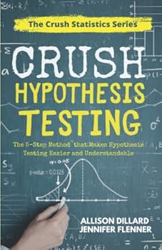 Paperback Crush Hypothesis Testing: The 5-Step Method that Makes Hypothesis Testing Easier and Understandable Book
