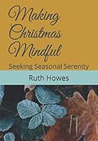 Making Christmas Mindful: Seeking Seasonal Serenity (Complete Version) 1790701333 Book Cover