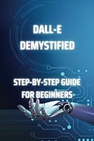 DALL-E Demystified: Step-by-Step Guide for Beginners B0CWS5VGWS Book Cover