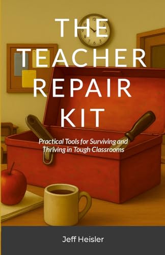 The Teacher Repair Kit: Practical Tools for Surviving and Thriving in Tough Classrooms