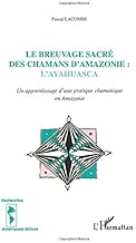 Download Le breuvage sacré des chamans d'Amazonie : l'Ayahuasca, un apprentissage d'une pratique chamanique PDF