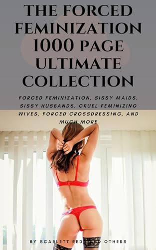 THE FORCED FEMINIZATION 1000 PAGE ULTIMATE COLLECTION: FORCED FEMINIZATION, FORCED FEMINIZING, CRUEL DOMINANT WOMEN, SISSY MAIDS, SISSY HUSBANDS, AND 24/7 FEMDOM