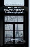 France in the Hollande Presidency: The Unhappy Republic (French Politics, Society and Culture)