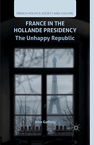 France in the Hollande Presidency: The Unhappy Republic (French Politics, Society and Culture)